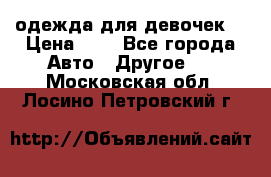 одежда для девочек  › Цена ­ 8 - Все города Авто » Другое   . Московская обл.,Лосино-Петровский г.